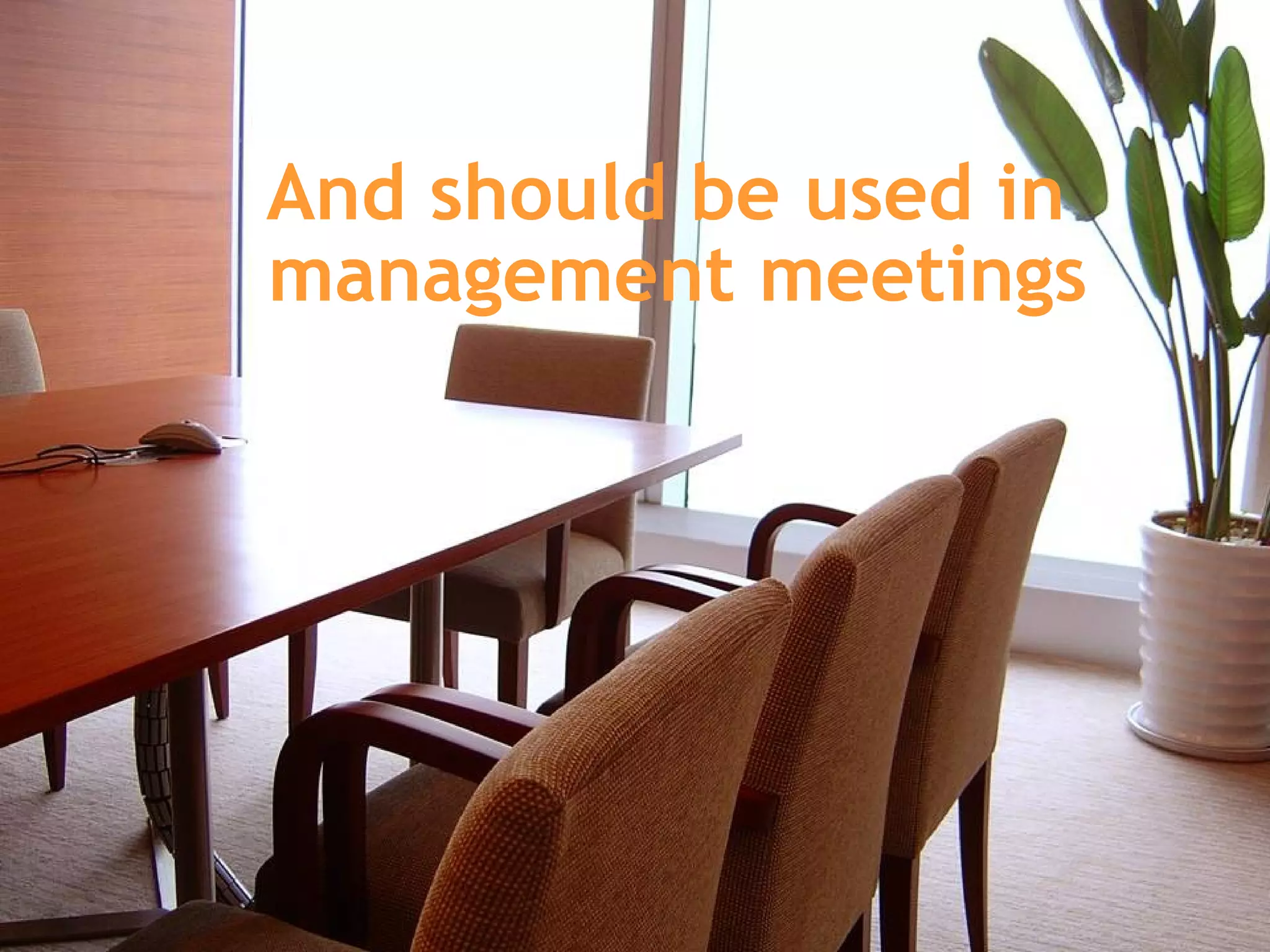 And should be used in  management meetings 