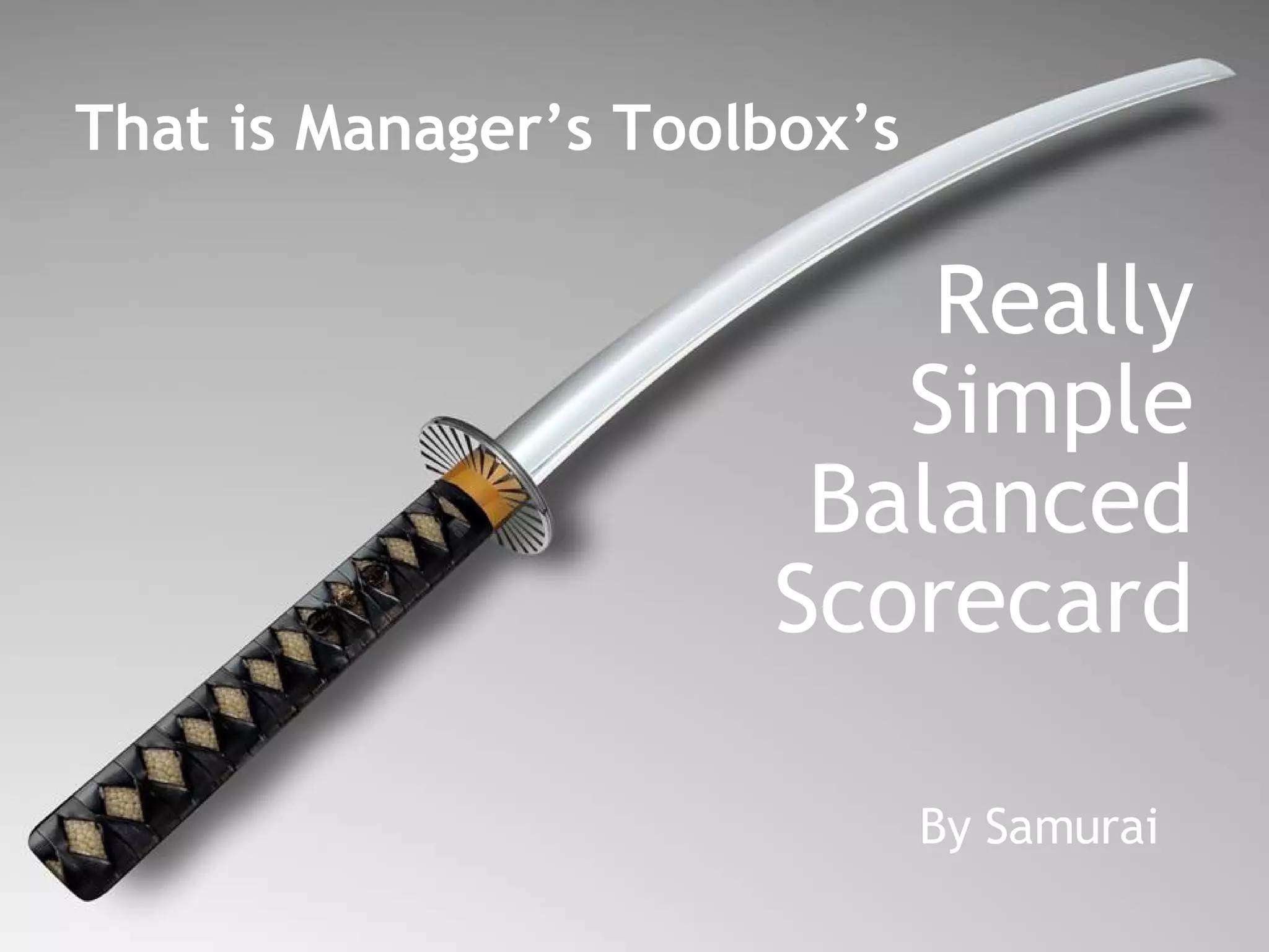 That is Manager’s Toolbox’s  Really Simple Balanced Scorecard By Samurai 