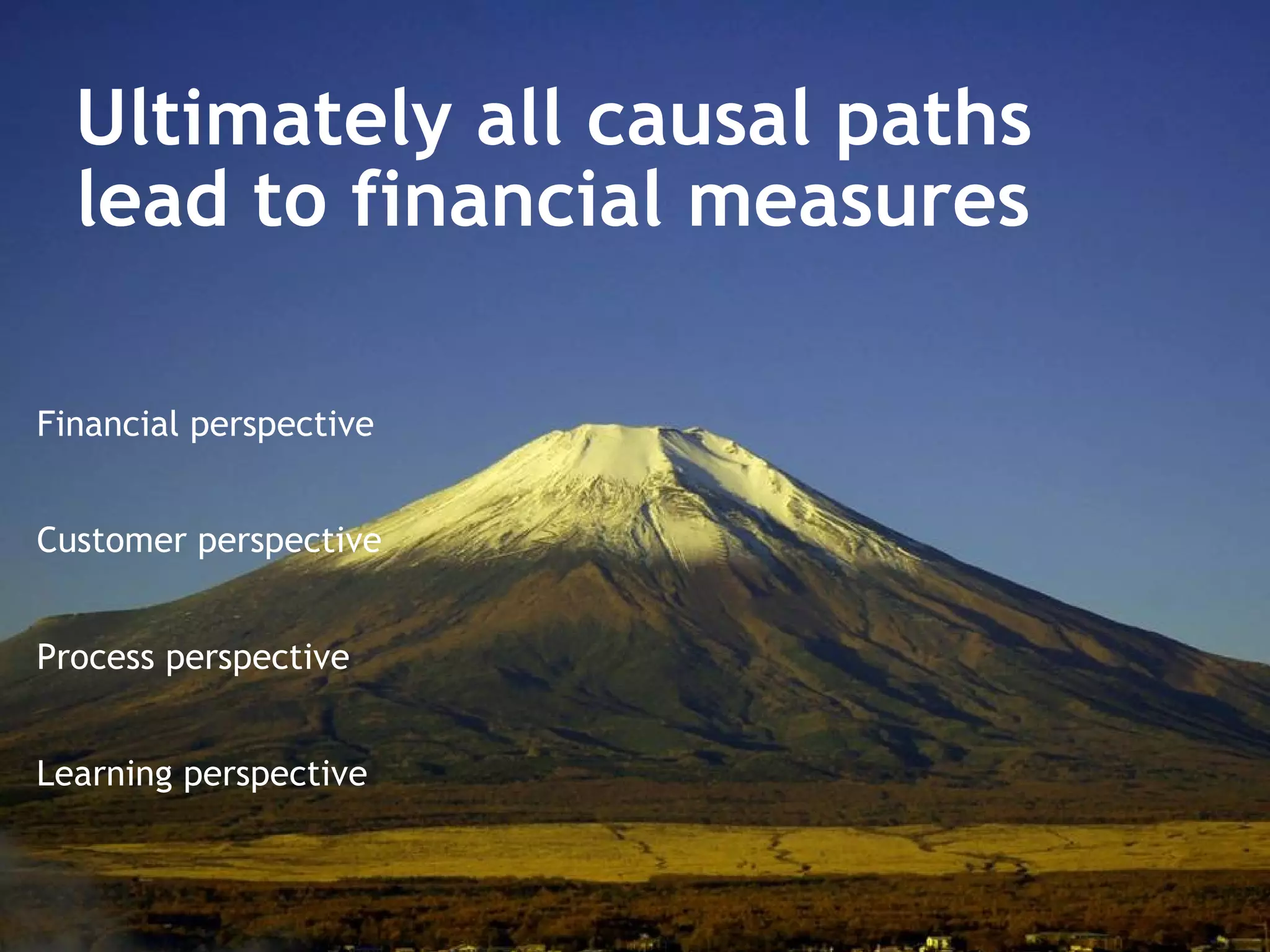 Ultimately all causal paths  lead to financial measures Financial perspective Customer perspective Process perspective Learning perspective 