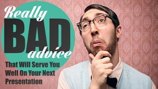 Really Bad Advice That Will Serve You Well #PresentationTips