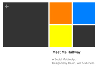 +




    Meet Me Halfway
    A Social Mobile App
    Designed by Isaiah, Will & Michelle
 