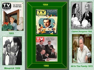 1953 Captain Kangaroo 1955 Maverick 1959   All In The Family 1972 1954  1968 
