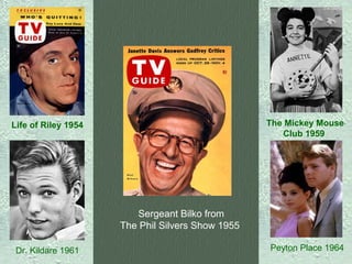 The Mickey Mouse
Club 1959

Life of Riley 1954

Sergeant Bilko from
The Phil Silvers Show 1955
Dr. Kildare 1961

Peyton Place 1964

 