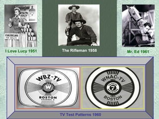 I Love Lucy 1951

The Rifleman 1958

TV Test Patterns 1960

Mr. Ed 1961

 