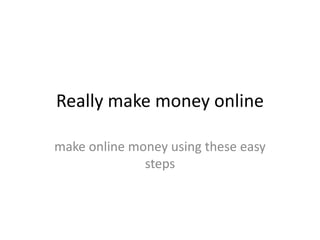 Really make money online make online money using these easy steps 
