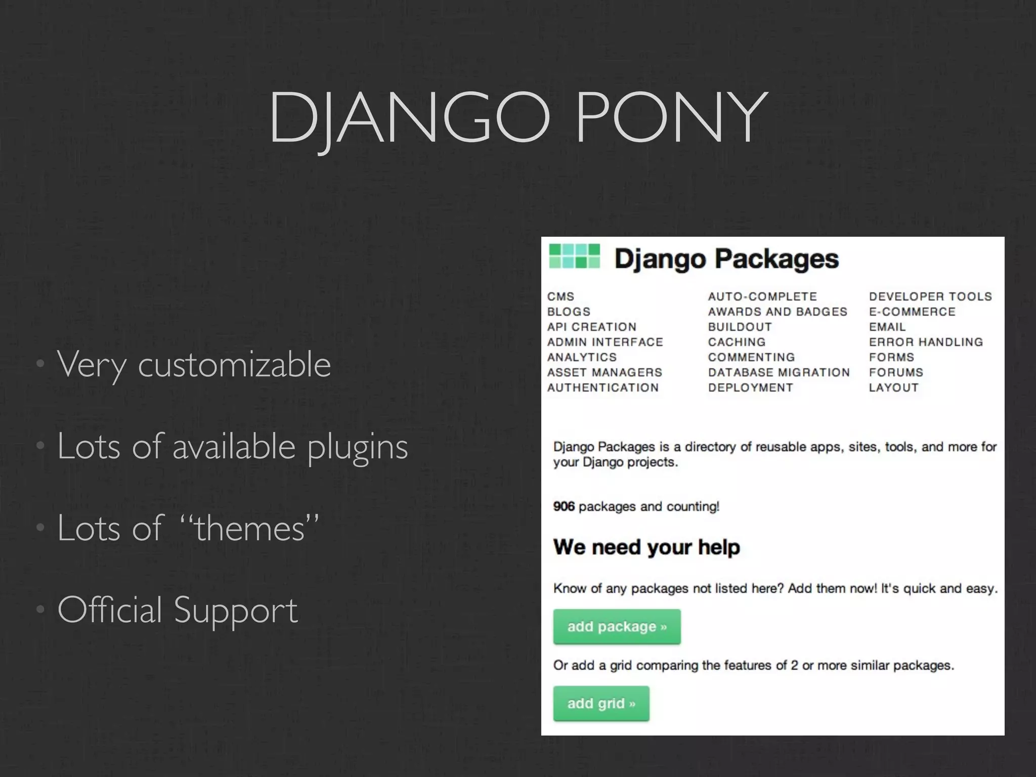 DJANGO PONY


• Very   customizable

• Lots   of available plugins

• Lots   of “themes”

• Ofﬁcial   Support
 