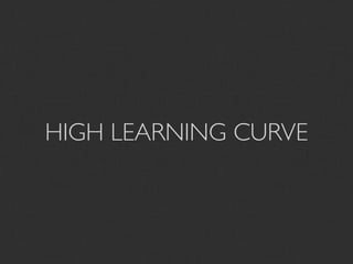 HIGH LEARNING CURVE
 