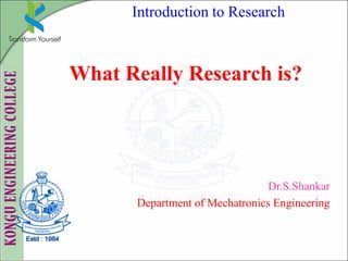 Introduction to Research
What Really Research is?
Dr.S.Shankar
Department of Mechatronics Engineering
 