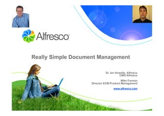 Really Simple Document Management 

                             Dr. Ian Howells, Alfresco
                                        CMO Alfresco
                                         Mike Farman
                    Director ECM Product Managament
                                   www.alfresco.com
 