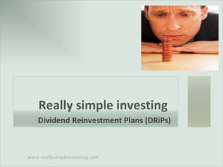 www.reallysimpleinvesting.com
Really simple investing
Dividend Reinvestment Plans (DRiPs)
 