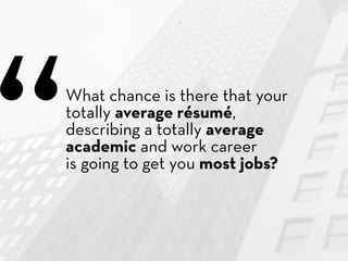“
What chance is there that your
totally average résumé,
describing a totally average
academic and work career
is going to...