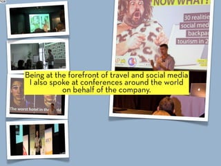 Being at the forefront of travel and social media
 I also spoke at conferences around the world
           on behalf of th...