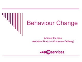 Behaviour Change
Andrew Stevens
Assistant Director (Customer Delivery)
 
