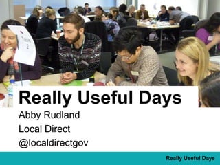 Really Useful Days 
Really Useful Days 
Abby Rudland 
Local Direct 
@localdirectgov 
 