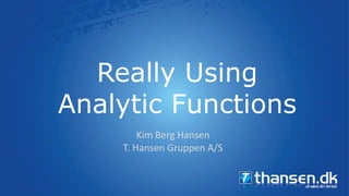 Really Using
Analytic Functions
        Kim Berg Hansen
    T. Hansen Gruppen A/S
 
