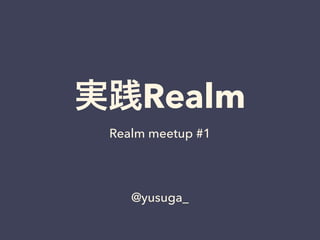 実践Realm
Realm meetup #1
@yusuga_
 
