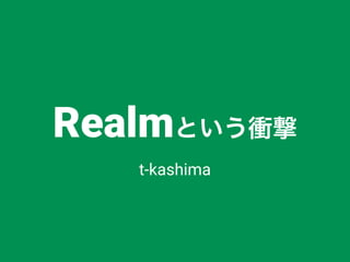 Realmという衝撃
t-kashima
 
