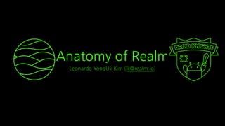 Anatomy of Realm
Leonardo YongUk Kim (lk@realm.io)
 