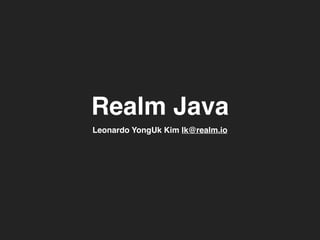 Realm Java
Leonardo YongUk Kim lk@realm.io
 