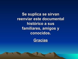 Se suplica se sirvan reenviar este documental histórico a sus familiares, amigos y conocidos. Gracias 