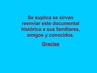 Se suplica se sirvan reenviar este documental histórico a sus familiares, amigos y conocidos. Gracias 