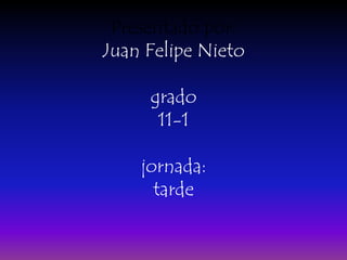 Presentado por:Juan Felipe Nietogrado11-1jornada:tarde 
