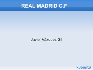 REAL MADRID C.F




   Javier Vázquez Gil
 
