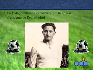    En 1945, Santiago Bernabéu Yeste llegó a ser
    presidente de Real Madrid
 