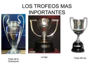 LOS TROFEOS MAS
INPORTANTES
Copa de la
Champions
La liga Copa del rey
 