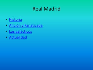 Real Madrid 
• Historia 
• Afición y Fanaticada 
• Los galácticos 
• Actualidad 
 