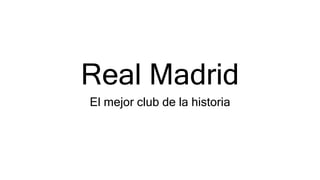 Real Madrid
El mejor club de la historia
 