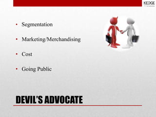 • Segmentation

• Marketing/Merchandising
• Cost
• Going Public

DEVIL’S ADVOCATE

 