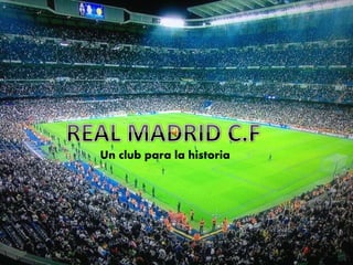 REAL MADRID C.F
Un club para la historia
Un club para la historia
 