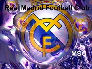 Real Madrid Football Club




                   MSC
 