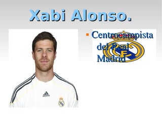 Xabi Alonso.
         Centrocampista 
           del Real 
           Madrid
 