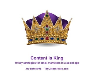 Content is King
10 key strategies for email marketers in a social age
Jay Berkowitz TenGoldenRules.com
 