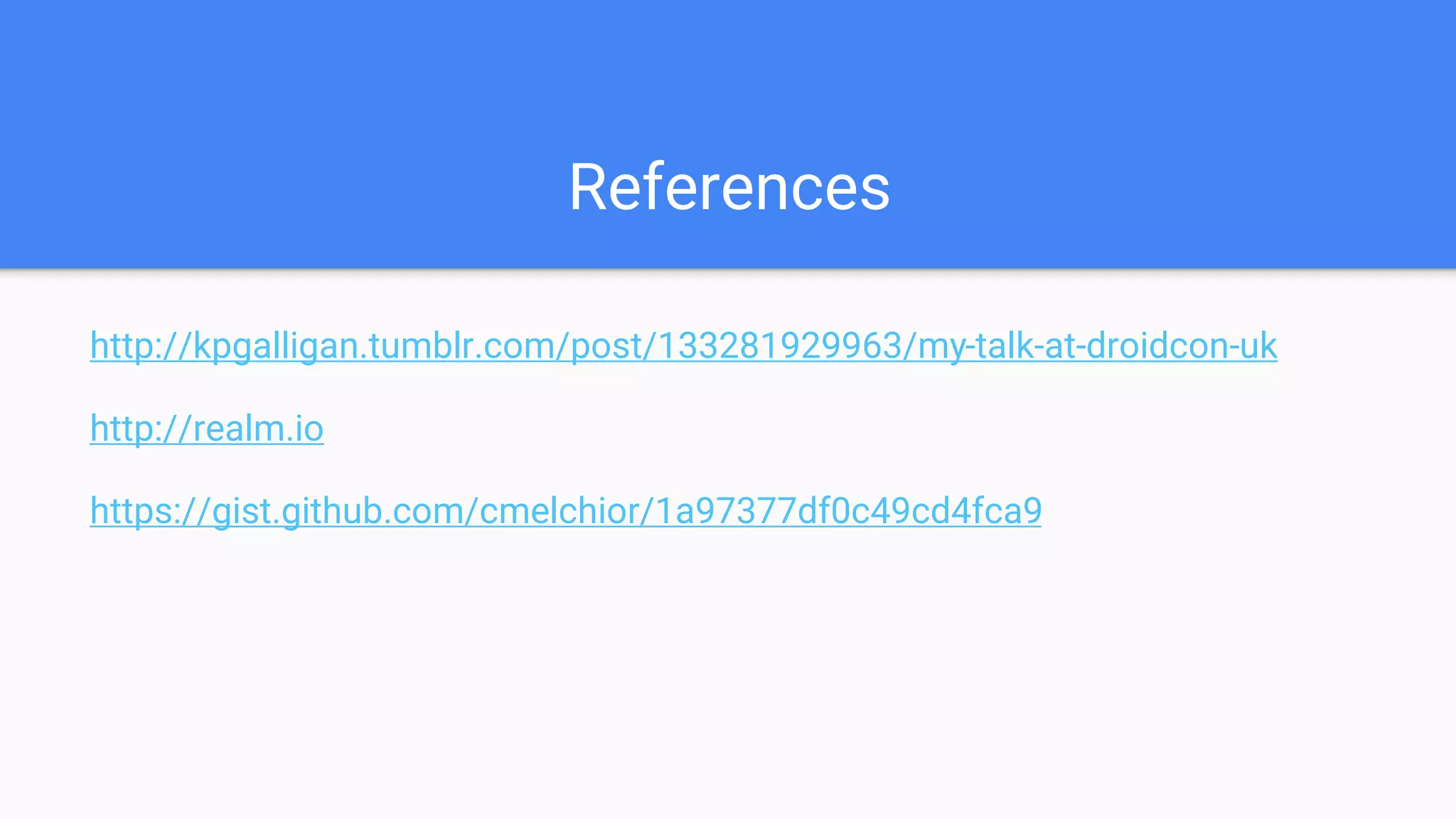 References
http://kpgalligan.tumblr.com/post/133281929963/my-talk-at-droidcon-uk
http://realm.io
https://gist.github.com/cmelchior/1a97377df0c49cd4fca9
 