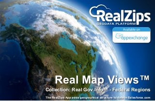 Real Map Views™

Collection: Real Gov Info™ - Federal Regions
The RealZips App adds geographical structure to data in Salesforce.com

 