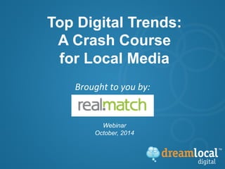 Top Digital Trends: 
A Crash Course 
for Local Media 
Brought 
to 
you 
by: 
Webinar 
October, 2014 
 