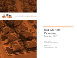 Real Matters
Overview
November 2017
Jason Smith
Chief Executive Officer
Bill Herman
Chief Financial Officer
 