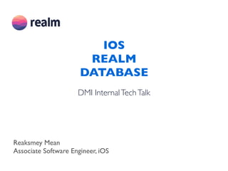 IOS
REALM
DATABASE
DMI InternalTechTalk
Reaksmey Mean
Associate Software Engineer, iOS
 
