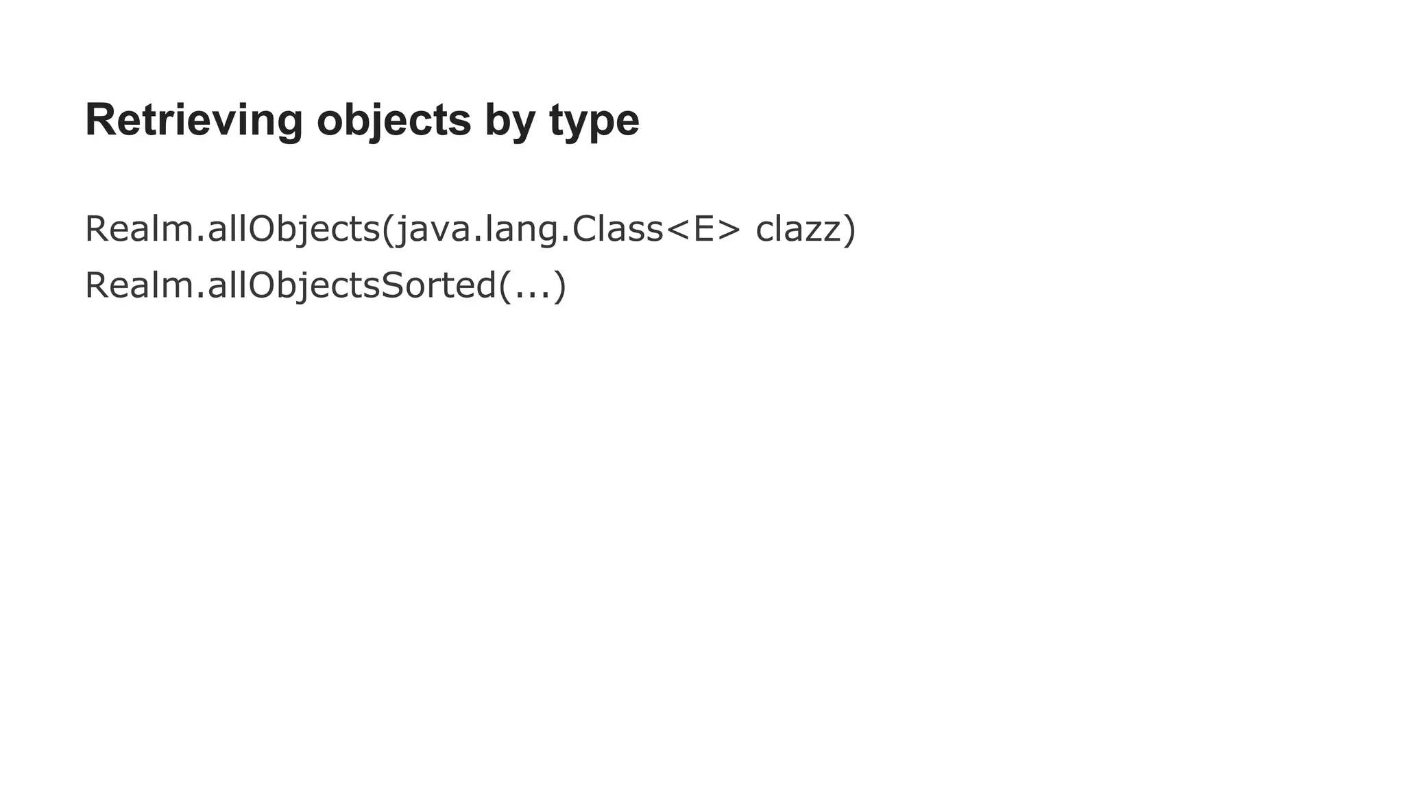 Retrieving objects by type
Realm.allObjects(java.lang.Class<E> clazz)
Realm.allObjectsSorted(...)
 
