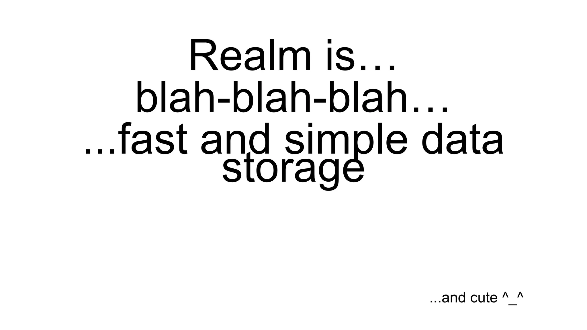 Realm is…
blah-blah-blah…
...fast and simple data
storage
...and cute ^_^
 