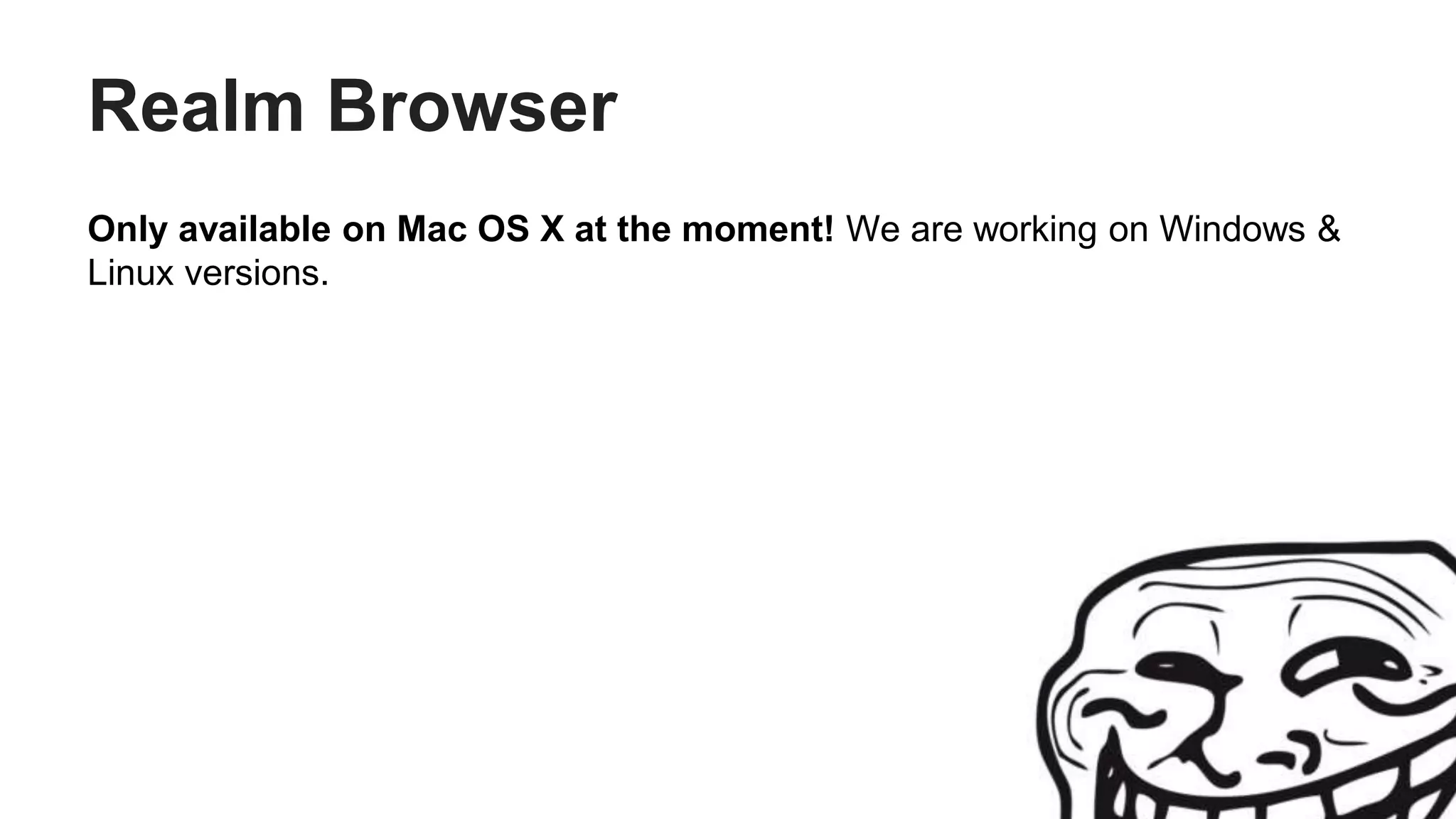 Realm Browser
Only available on Mac OS X at the moment! We are working on Windows &
Linux versions.
 