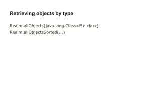 Retrieving objects by type
Realm.allObjects(java.lang.Class<E> clazz)
Realm.allObjectsSorted(...)
 