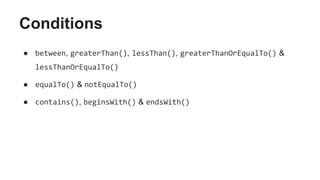 Conditions
● between, greaterThan(), lessThan(), greaterThanOrEqualTo() &
lessThanOrEqualTo()
● equalTo() & notEqualTo()
● contains(), beginsWith() & endsWith()
 