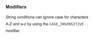 Modifiers
String conditions can ignore case for characters
A-Z and a-z by using the CASE_INSENSITIVE
modifier.
 