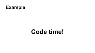 Example
Code time!
 