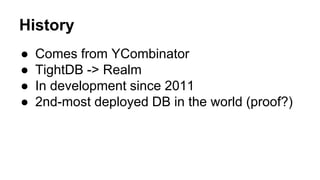 History
● Comes from YCombinator
● TightDB -> Realm
● In development since 2011
● 2nd-most deployed DB in the world (proof?)
 