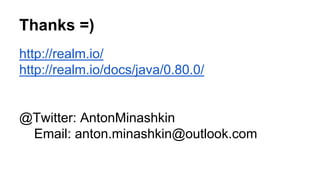 Thanks =)
http://realm.io/
http://realm.io/docs/java/0.80.0/
@Twitter: AntonMinashkin
Email: anton.minashkin@outlook.com
 